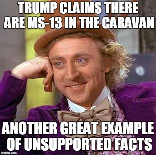 Creepy Condescending Wonka Meme | TRUMP CLAIMS THERE ARE MS-13 IN THE CARAVAN; ANOTHER GREAT EXAMPLE OF UNSUPPORTED FACTS | image tagged in memes,creepy condescending wonka | made w/ Imgflip meme maker