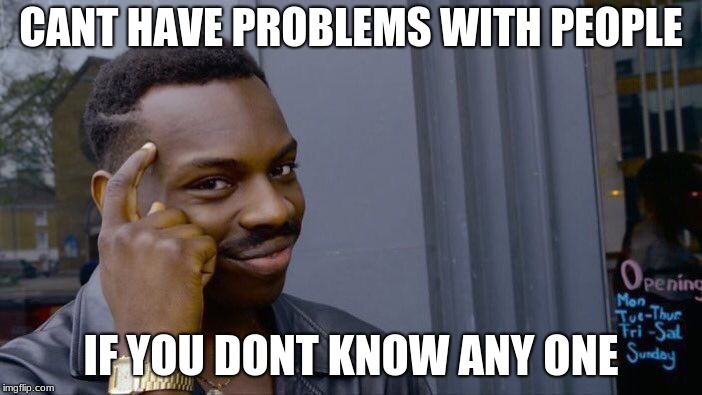 Roll Safe Think About It | CANT HAVE PROBLEMS WITH PEOPLE; IF YOU DONT KNOW ANY ONE | image tagged in memes,roll safe think about it | made w/ Imgflip meme maker