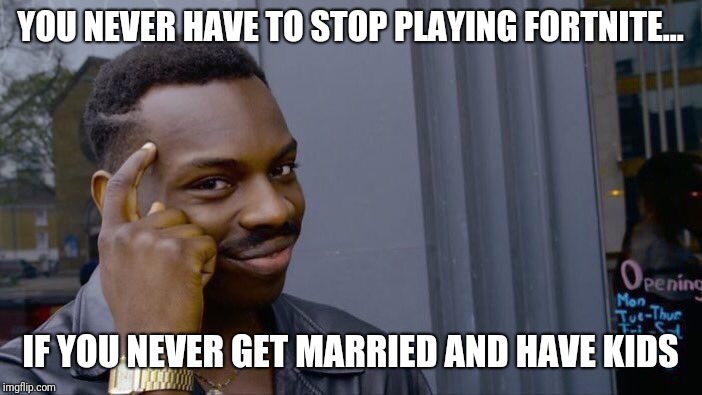Roll Safe Think About It Meme | YOU NEVER HAVE TO STOP PLAYING FORTNITE... IF YOU NEVER GET MARRIED AND HAVE KIDS | image tagged in memes,roll safe think about it | made w/ Imgflip meme maker