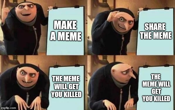 Gru's Plan Meme | MAKE A MEME; SHARE THE MEME; THE MEME WILL GET YOU KILLED; THE MEME WILL GET YOU KILLED | image tagged in gru's plan | made w/ Imgflip meme maker