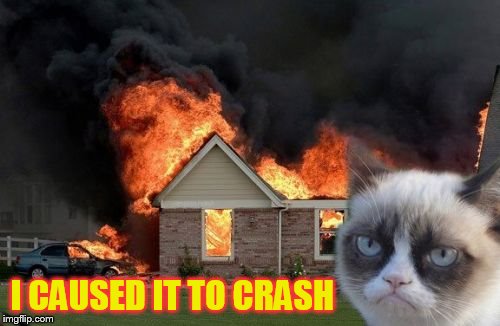 Burn Kitty Meme | I CAUSED IT TO CRASH | image tagged in memes,burn kitty,grumpy cat | made w/ Imgflip meme maker