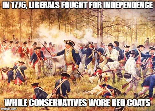 George Washington was a Liberal | IN 1776, LIBERALS FOUGHT FOR INDEPENDENCE; WHILE CONSERVATIVES WORE RED COATS | image tagged in revolutionary war,1776,liberals,conservatives,independence | made w/ Imgflip meme maker