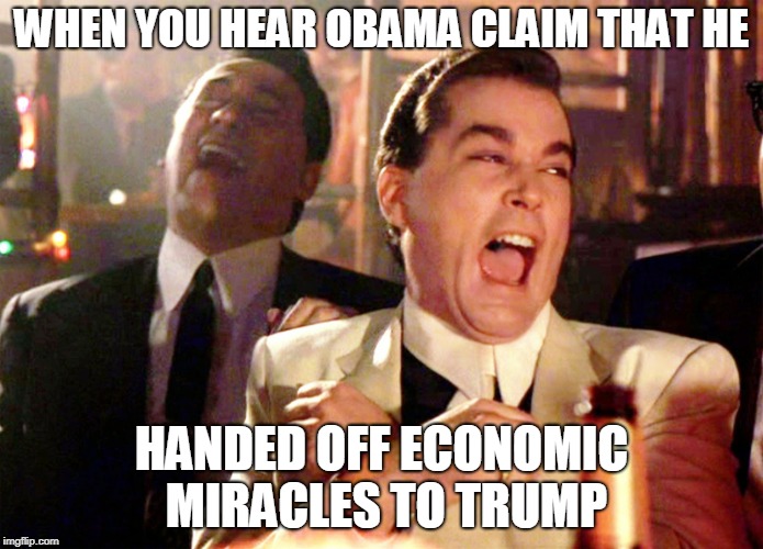LMAO | WHEN YOU HEAR OBAMA CLAIM THAT HE; HANDED OFF ECONOMIC MIRACLES TO TRUMP | image tagged in memes,good fellas hilarious,trump,obama,libtards | made w/ Imgflip meme maker