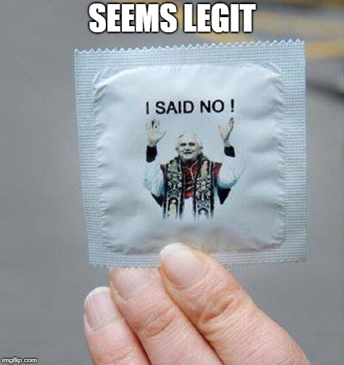 Condom Condemnation | SEEMS LEGIT | image tagged in vince vance,prophylactic,rubbers,condoms,pope francis,catholic church | made w/ Imgflip meme maker