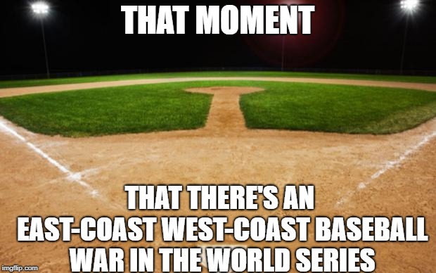 baseball | THAT MOMENT; THAT THERE'S AN EAST-COAST WEST-COAST BASEBALL WAR IN THE WORLD SERIES | image tagged in baseball | made w/ Imgflip meme maker
