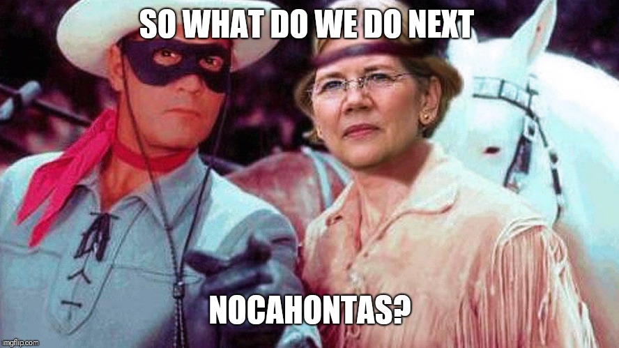elizabeth warren and lone ranger | SO WHAT DO WE DO NEXT; NOCAHONTAS? | image tagged in elizabeth warren and lone ranger | made w/ Imgflip meme maker
