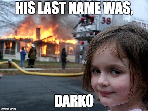 Wait, who? | HIS LAST NAME WAS, DARKO | image tagged in memes,disaster girl,donnie darko | made w/ Imgflip meme maker