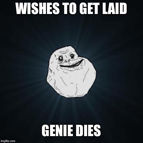 Forever Alone | WISHES TO GET LAID; GENIE DIES | image tagged in memes,forever alone | made w/ Imgflip meme maker