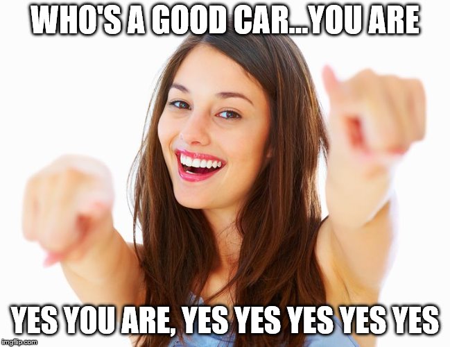 WHO'S A GOOD CAR...YOU ARE YES YOU ARE, YES YES YES YES YES | made w/ Imgflip meme maker