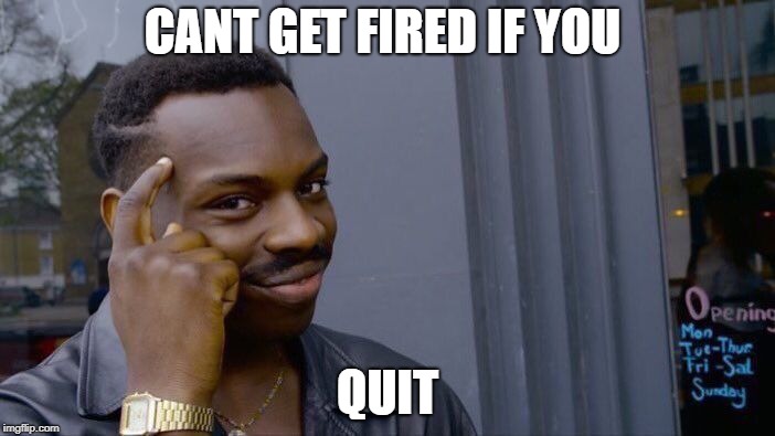 Roll Safe Think About It | CANT GET FIRED IF YOU; QUIT | image tagged in memes,roll safe think about it | made w/ Imgflip meme maker
