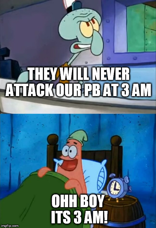 Squidward and Patrick 3 AM | THEY WILL NEVER ATTACK OUR PB AT 3 AM; OHH BOY ITS 3 AM! | image tagged in squidward and patrick 3 am | made w/ Imgflip meme maker