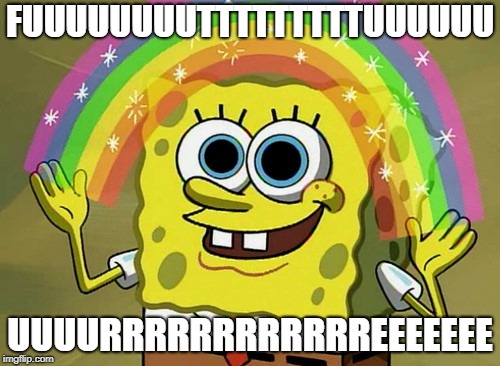 Imagination Spongebob Meme | FUUUUUUUUTTTTTTTTTUUUUUU; UUUURRRRRRRRRRRREEEEEEE | image tagged in memes,imagination spongebob | made w/ Imgflip meme maker