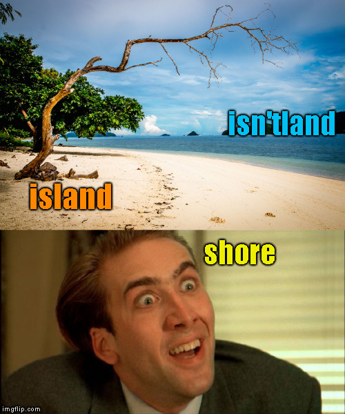 Island in the Sun | isn'tland; island; shore | image tagged in memes,island,nicolas cage,you don't say,you dont say | made w/ Imgflip meme maker