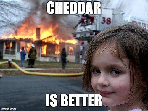 Disaster Girl Meme | CHEDDAR IS BETTER | image tagged in memes,disaster girl | made w/ Imgflip meme maker