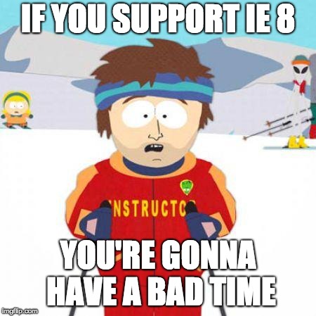 If you support IE 8, you're gonna have a bad time.