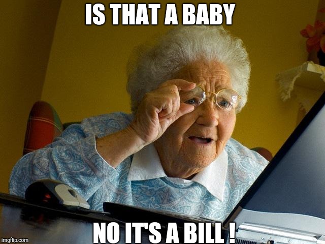 Grandma Finds The Internet | IS THAT A BABY; NO IT'S A BILL ! | image tagged in memes,grandma finds the internet | made w/ Imgflip meme maker