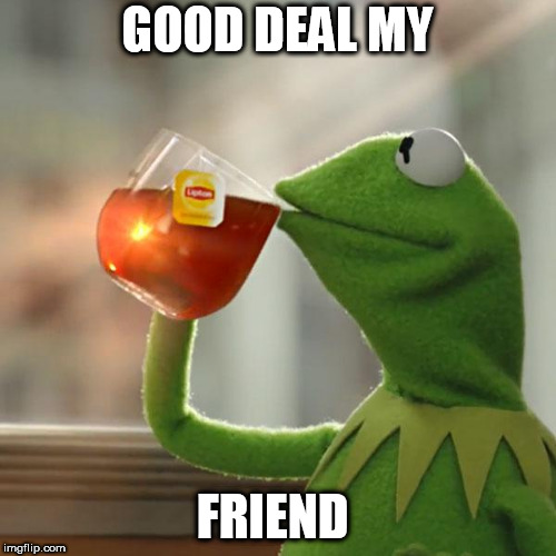 But That's None Of My Business Meme | GOOD DEAL MY FRIEND | image tagged in memes,but thats none of my business,kermit the frog | made w/ Imgflip meme maker
