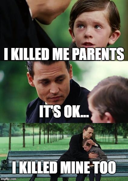 Finding Neverland Meme | I KILLED ME PARENTS; IT'S OK... I KILLED MINE TOO | image tagged in memes,finding neverland | made w/ Imgflip meme maker