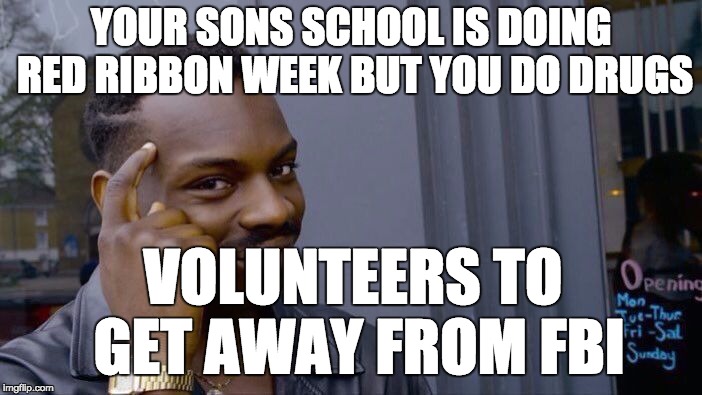 Roll Safe Think About It | YOUR SONS SCHOOL IS DOING RED RIBBON WEEK BUT YOU DO DRUGS; VOLUNTEERS TO GET AWAY FROM FBI | image tagged in memes,roll safe think about it | made w/ Imgflip meme maker