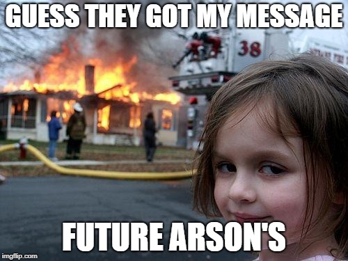 Disaster Girl | GUESS THEY GOT MY MESSAGE; FUTURE ARSON'S | image tagged in memes,disaster girl | made w/ Imgflip meme maker