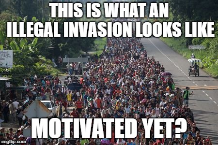 Caravan | THIS IS WHAT AN ILLEGAL INVASION LOOKS LIKE; MOTIVATED YET? | image tagged in caravan | made w/ Imgflip meme maker