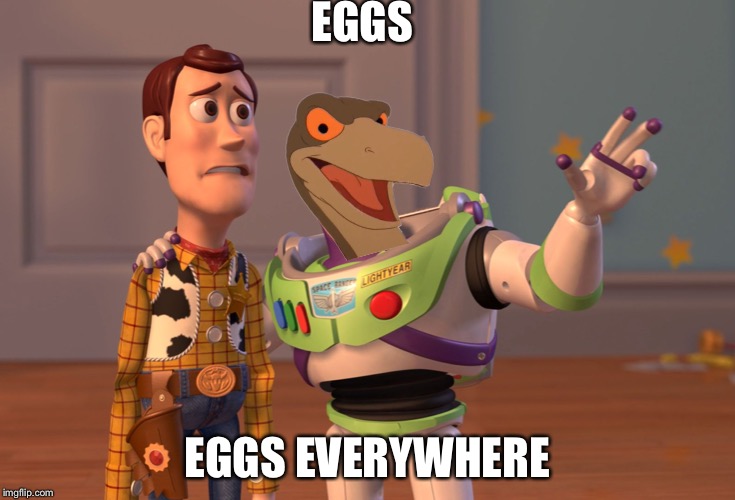 X, X Everywhere  | EGGS; EGGS EVERYWHERE | image tagged in memes,eggs,land before time,ozzy and strut,x x everywhere | made w/ Imgflip meme maker