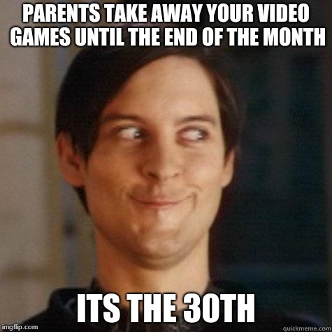 evil smile | PARENTS TAKE AWAY YOUR VIDEO GAMES UNTIL THE END OF THE MONTH; ITS THE 30TH | image tagged in evil smile | made w/ Imgflip meme maker