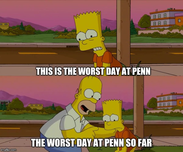 Worst day of my life |  THIS IS THE WORST DAY AT PENN; THE WORST DAY AT PENN SO FAR | image tagged in worst day of my life | made w/ Imgflip meme maker