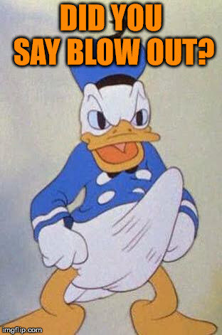 Horny Donald Duck | DID YOU SAY BLOW OUT? | image tagged in horny donald duck | made w/ Imgflip meme maker