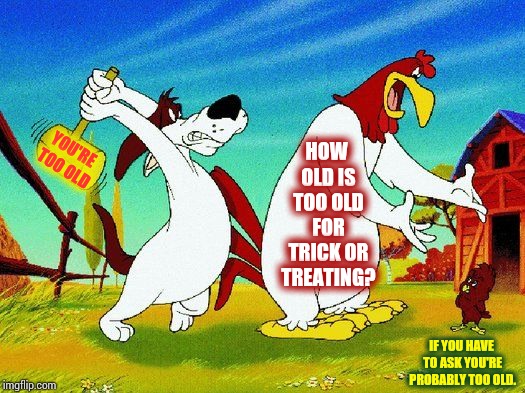 How Old Is Too Old For Halloween? | HOW OLD IS TOO OLD FOR TRICK OR TREATING? YOU'RE TOO OLD; IF YOU HAVE TO ASK YOU'RE PROBABLY TOO OLD. | image tagged in memes,meme,happy halloween,halloween is coming,i love halloween,free candy | made w/ Imgflip meme maker