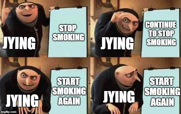 Gru's Plan Meme | STOP SMOKING; CONTINUE TO STOP SMOKING; JYING; JYING; START SMOKING AGAIN; START SMOKING AGAIN; JYING; JYING | image tagged in gru's plan | made w/ Imgflip meme maker