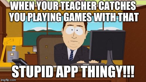 Aaaaand Its Gone | WHEN YOUR TEACHER CATCHES YOU PLAYING GAMES WITH THAT; STUPID APP THINGY!!! | image tagged in memes,aaaaand its gone | made w/ Imgflip meme maker