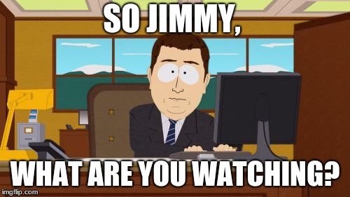 Aaaaand Its Gone | SO JIMMY, WHAT ARE YOU WATCHING? | image tagged in memes,aaaaand its gone | made w/ Imgflip meme maker