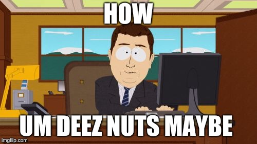 Aaaaand Its Gone | HOW; UM DEEZ NUTS MAYBE | image tagged in memes,aaaaand its gone | made w/ Imgflip meme maker