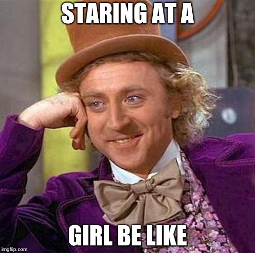 Creepy Condescending Wonka | STARING AT A; GIRL BE LIKE | image tagged in memes,creepy condescending wonka | made w/ Imgflip meme maker