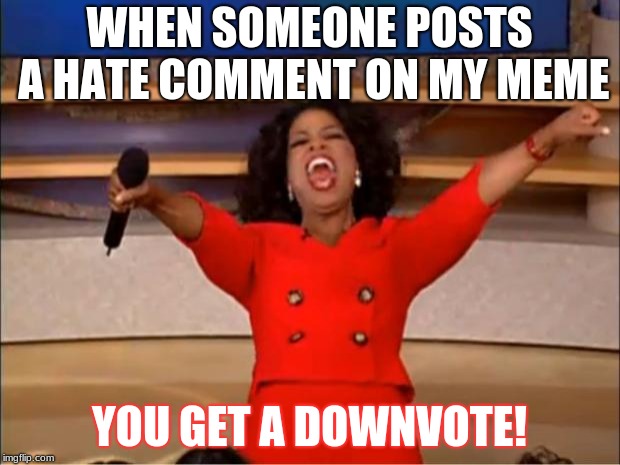 And you get a downvote, and you get a downvote, etc | WHEN SOMEONE POSTS A HATE COMMENT ON MY MEME; YOU GET A DOWNVOTE! | image tagged in memes,oprah you get a,downvote,haters,funny | made w/ Imgflip meme maker
