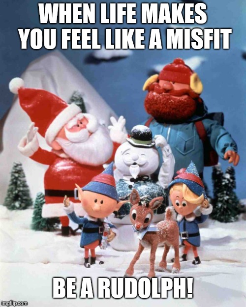 Rudolph The Red-Nosed Reindeer | WHEN LIFE MAKES YOU FEEL LIKE A MISFIT; BE A RUDOLPH! | image tagged in rudolph the red-nosed reindeer | made w/ Imgflip meme maker