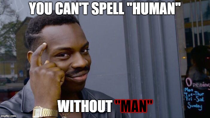 Roll Safe Think About It Meme | YOU CAN'T SPELL "HUMAN" WITHOUT "MAN" "MAN" | image tagged in memes,roll safe think about it | made w/ Imgflip meme maker