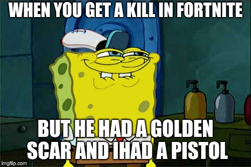 Don't You Squidward | WHEN YOU GET A KILL IN FORTNITE; BUT HE HAD A GOLDEN SCAR AND IHAD A PISTOL | image tagged in memes,dont you squidward | made w/ Imgflip meme maker