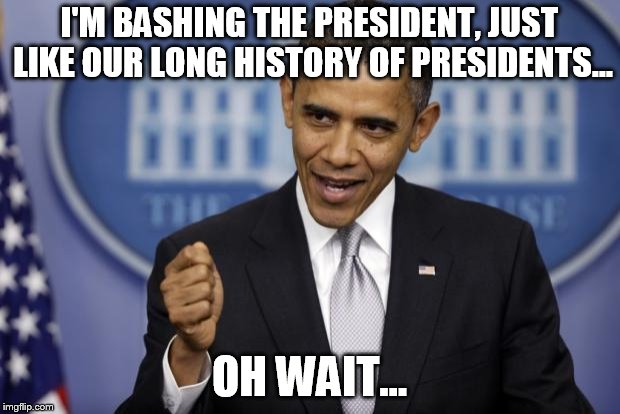 Barack Obama | I'M BASHING THE PRESIDENT, JUST LIKE OUR LONG HISTORY OF PRESIDENTS... OH WAIT... | image tagged in barack obama | made w/ Imgflip meme maker