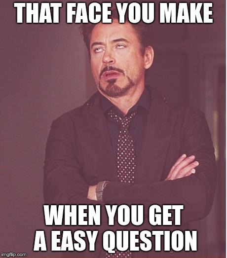 Face You Make Robert Downey Jr | THAT FACE YOU MAKE; WHEN YOU GET A EASY QUESTION | image tagged in memes,face you make robert downey jr | made w/ Imgflip meme maker