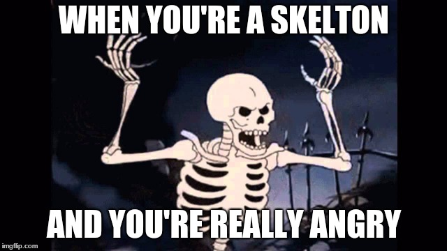 Angry skeleton | WHEN YOU'RE A SKELTON; AND YOU'RE REALLY ANGRY | image tagged in angry skeleton | made w/ Imgflip meme maker