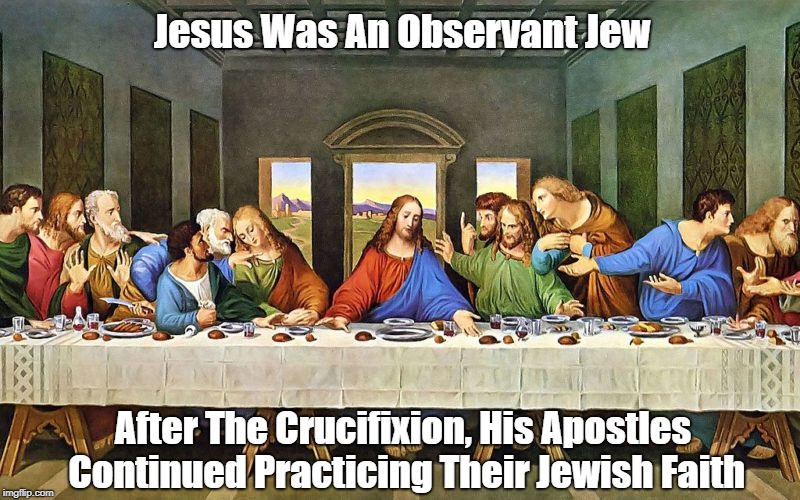 Jesus Was An Observant Jew After The Crucifixion, His Apostles Continued Practicing Their Jewish Faith | made w/ Imgflip meme maker