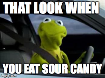 sad kermit | THAT LOOK WHEN; YOU EAT SOUR CANDY | image tagged in sad kermit | made w/ Imgflip meme maker