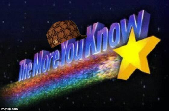 The more you know | image tagged in the more you know,scumbag | made w/ Imgflip meme maker