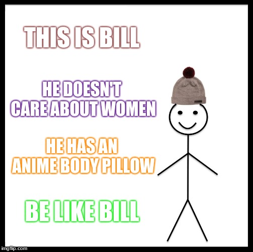 Anime Bill | THIS IS BILL; HE DOESN'T CARE ABOUT WOMEN; HE HAS AN ANIME BODY PILLOW; BE LIKE BILL | image tagged in memes,be like bill,anime,body pillow,funny,cool | made w/ Imgflip meme maker