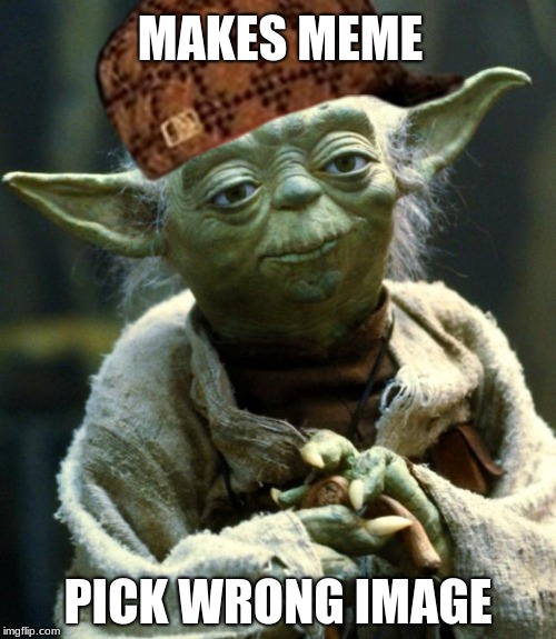Star Wars Yoda Meme | MAKES MEME; PICK WRONG IMAGE | image tagged in memes,star wars yoda,scumbag | made w/ Imgflip meme maker