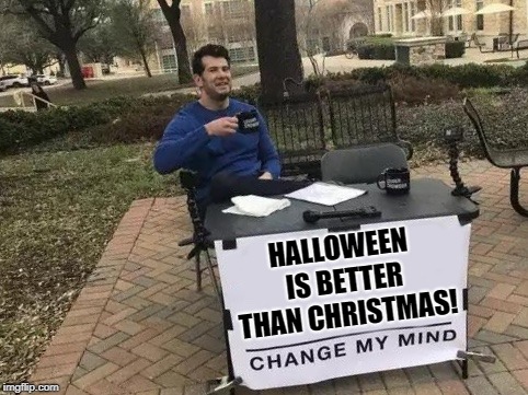 You don't have to be good for Halloween. | HALLOWEEN IS BETTER THAN CHRISTMAS! | image tagged in change my mind,halloween,christmas,holidays | made w/ Imgflip meme maker