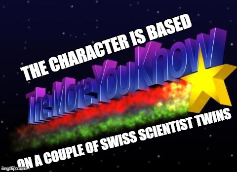 the more you know | THE CHARACTER IS BASED ON A COUPLE OF SWISS SCIENTIST TWINS | image tagged in the more you know | made w/ Imgflip meme maker