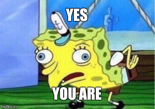 Mocking Spongebob Meme | YES YOU ARE | image tagged in memes,mocking spongebob | made w/ Imgflip meme maker